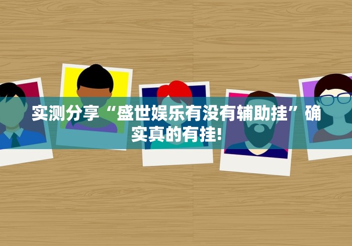 实测分享“盛世娱乐有没有辅助挂”确实真的有挂!