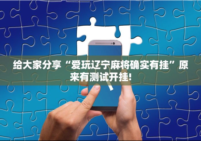 给大家分享“爱玩辽宁麻将确实有挂”原来有测试开挂!