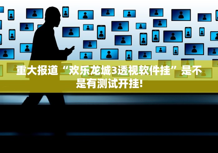 重大报道“欢乐龙城3透视软件挂”是不是有测试开挂!