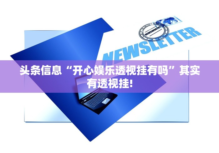 头条信息“开心娱乐透视挂有吗”其实有透视挂!