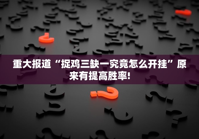 重大报道“捉鸡三缺一究竟怎么开挂”原来有提高胜率!