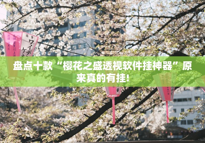 盘点十款“樱花之盛透视软件挂神器”原来真的有挂!