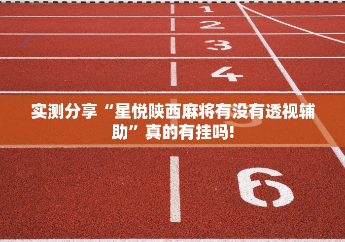 实测分享“星悦陕西麻将有没有透视辅助”真的有挂吗!