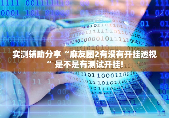 实测辅助分享“麻友圈2有没有开挂透视”是不是有测试开挂!