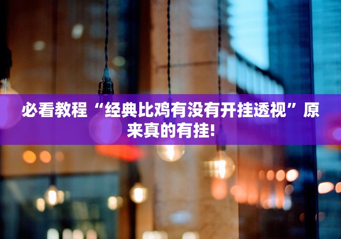 必看教程“经典比鸡有没有开挂透视”原来真的有挂!