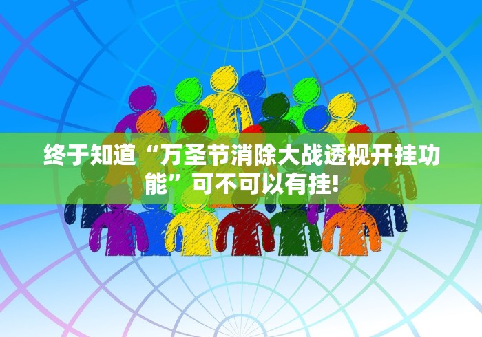 终于知道“万圣节消除大战透视开挂功能”可不可以有挂!