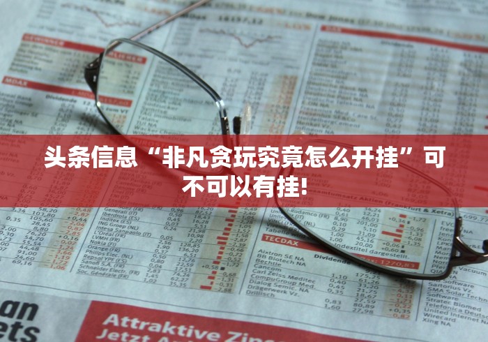 头条信息“非凡贪玩究竟怎么开挂”可不可以有挂!