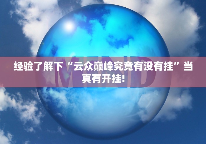 经验了解下“云众巅峰究竟有没有挂”当真有开挂! 经验了解下“云众巅峰究竟有没有挂”当真有开挂!