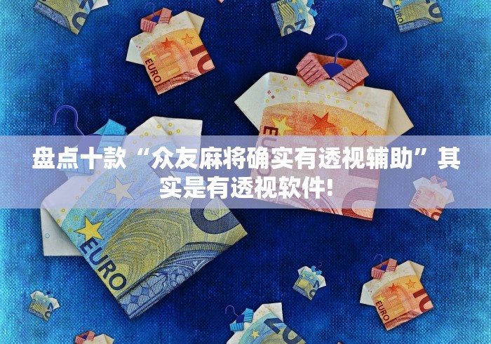 盘点十款“众友麻将确实有透视辅助”其实是有透视软件!