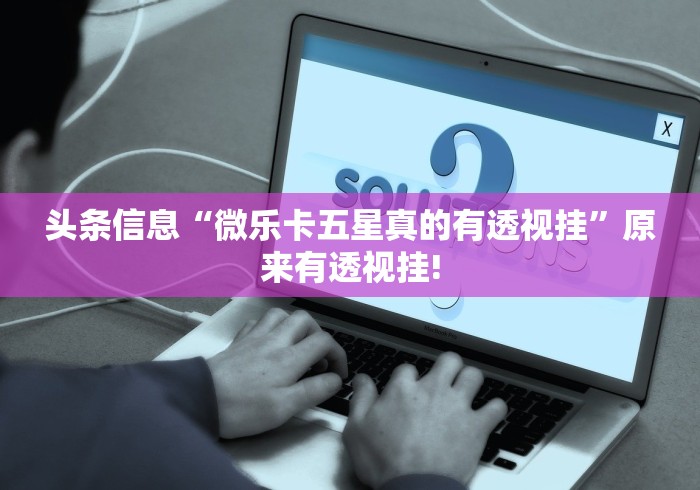 头条信息“微乐卡五星真的有透视挂”原来有透视挂! 头条信息“微乐卡五星真的有透视挂”原来有透视挂!