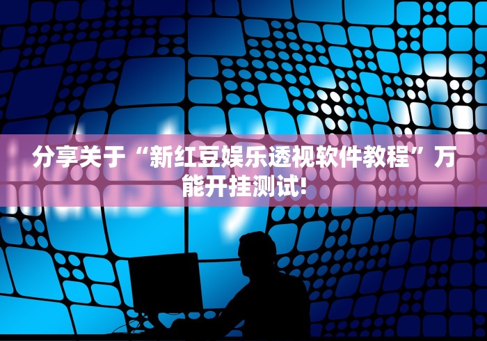 分享关于“新红豆娱乐透视软件教程”万能开挂测试!