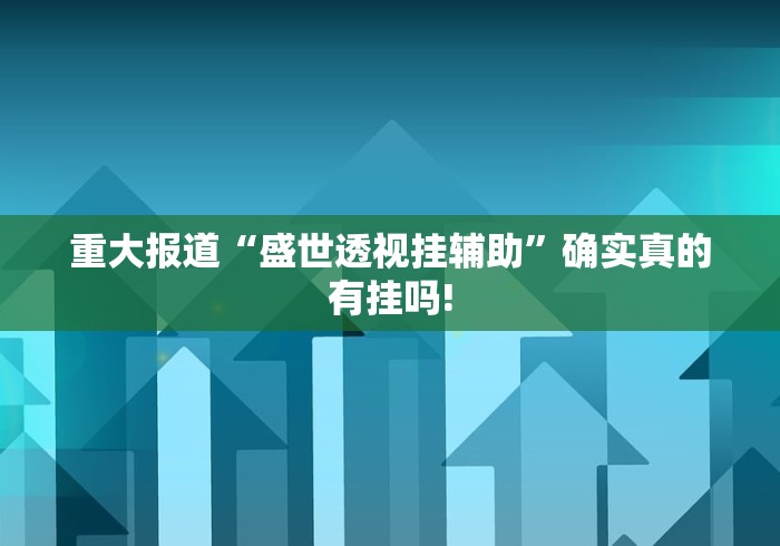 重大报道“盛世透视挂辅助”确实真的有挂吗! 重大报道“盛世透视挂辅助”确实真的有挂吗!