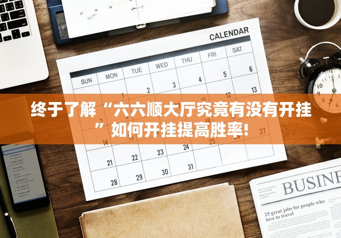 终于了解“六六顺大厅究竟有没有开挂”如何开挂提高胜率! 终于了解“六六顺大厅究竟有没有开挂”如何开挂提高胜率!