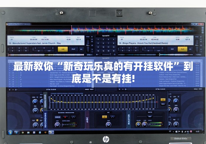 最新教你“新奇玩乐真的有开挂软件”到底是不是有挂!