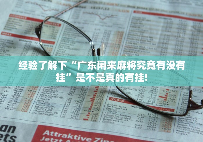 经验了解下“广东闲来麻将究竟有没有挂”是不是真的有挂!