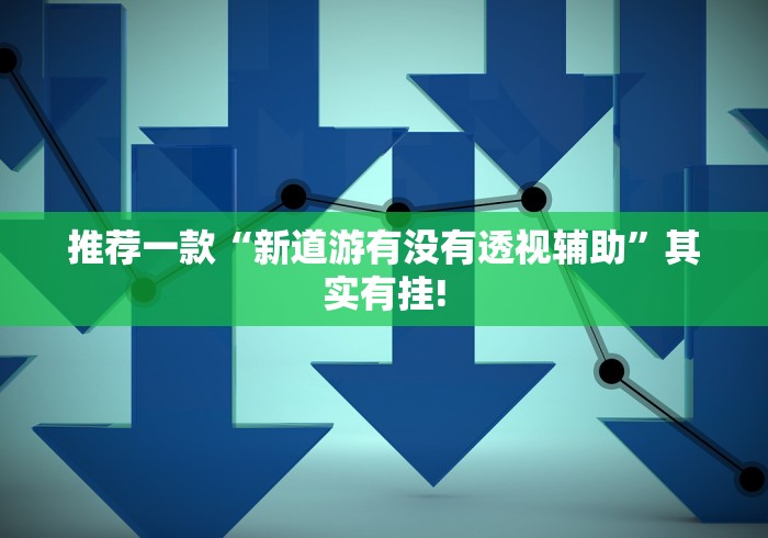 推荐一款“新道游有没有透视辅助”其实有挂!