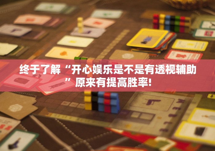 终于了解“开心娱乐是不是有透视辅助”原来有提高胜率!