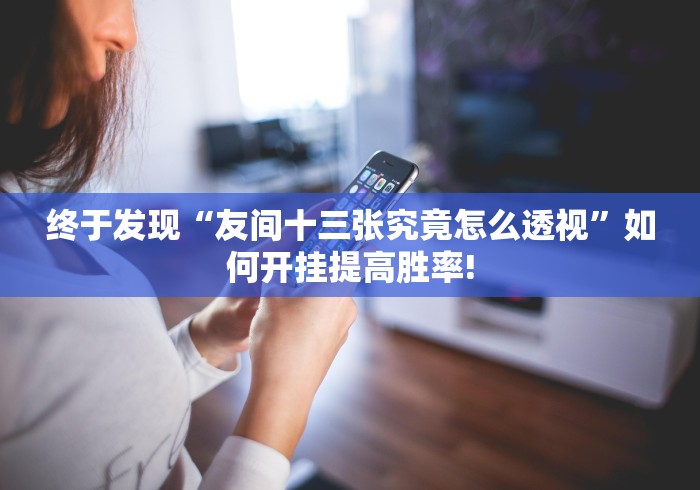 终于发现“友间十三张究竟怎么透视”如何开挂提高胜率!