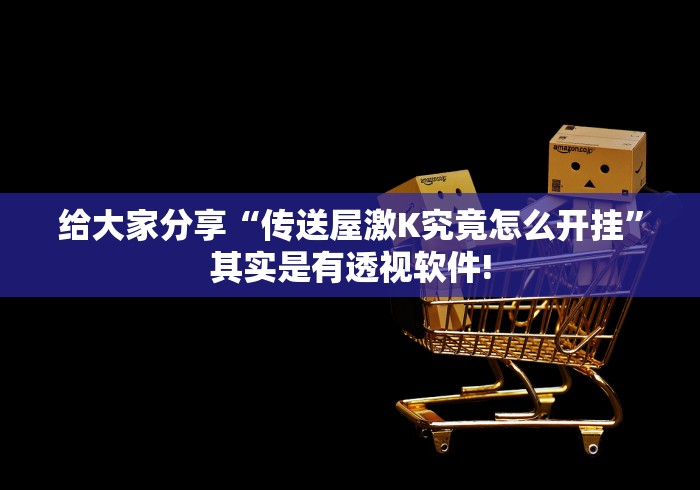 给大家分享“传送屋激K究竟怎么开挂”其实是有透视软件!