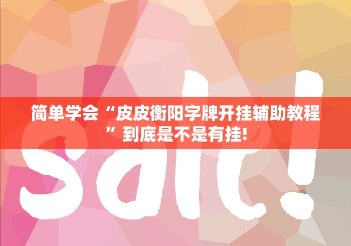 简单学会“皮皮衡阳字牌开挂辅助教程”到底是不是有挂!