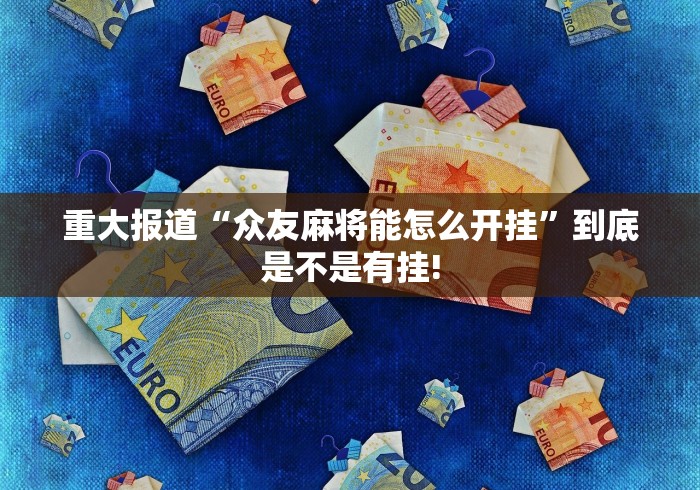 重大报道“众友麻将能怎么开挂”到底是不是有挂!