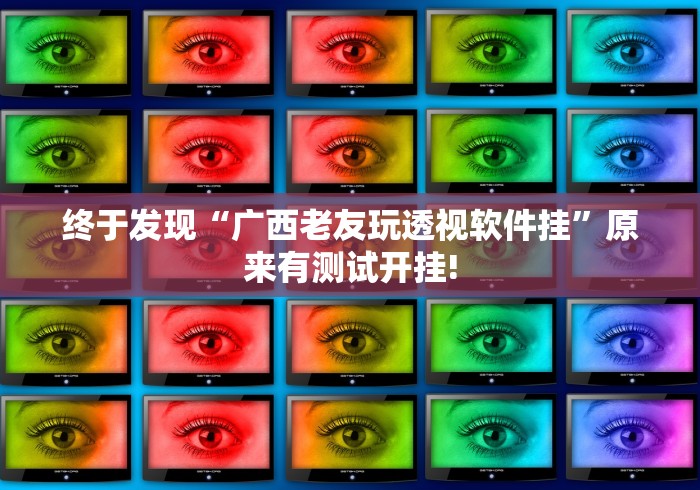 终于发现“广西老友玩透视软件挂”原来有测试开挂!