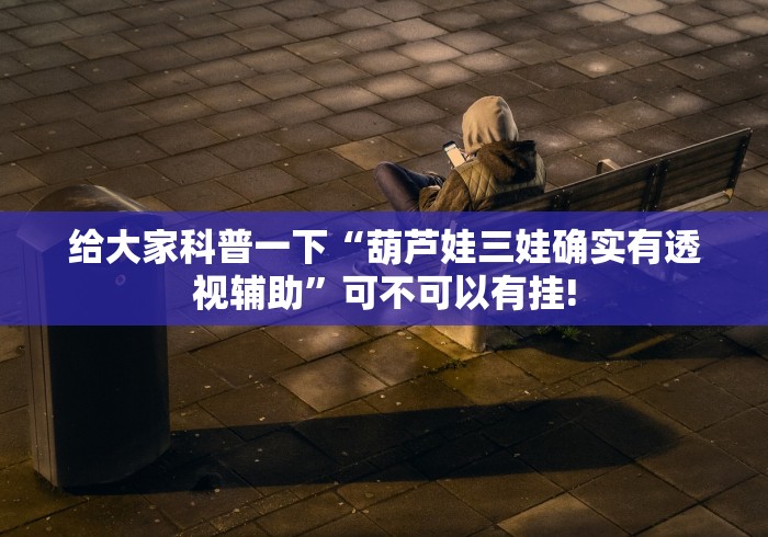 给大家科普一下“葫芦娃三娃确实有透视辅助”可不可以有挂!