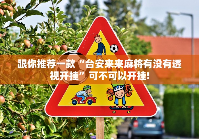 跟你推荐一款“台安来来麻将有没有透视开挂”可不可以开挂!