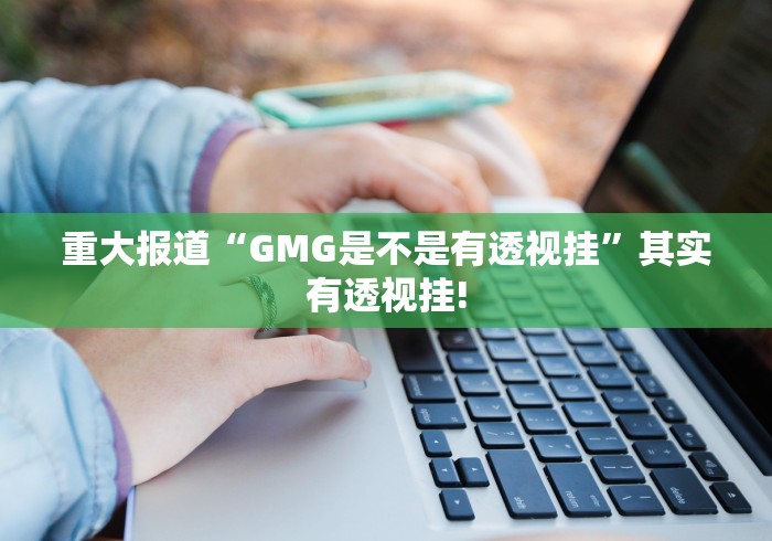 重大报道“GMG是不是有透视挂”其实有透视挂!