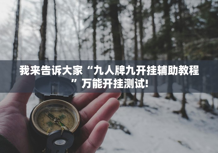 我来告诉大家“九人牌九开挂辅助教程”万能开挂测试!