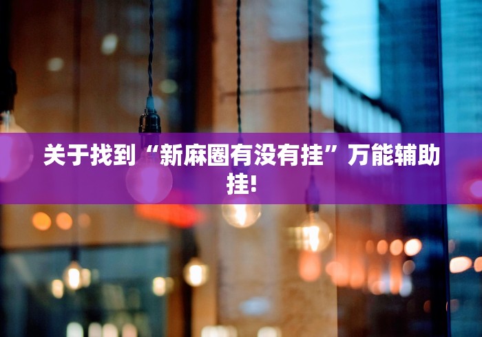 关于找到“新麻圈有没有挂”万能辅助挂!