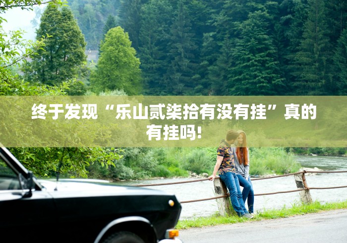 终于发现“乐山贰柒拾有没有挂”真的有挂吗!