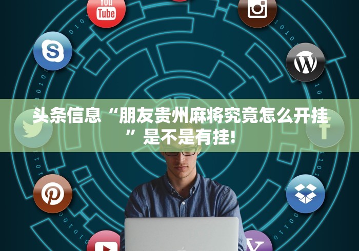 头条信息“朋友贵州麻将究竟怎么开挂”是不是有挂!