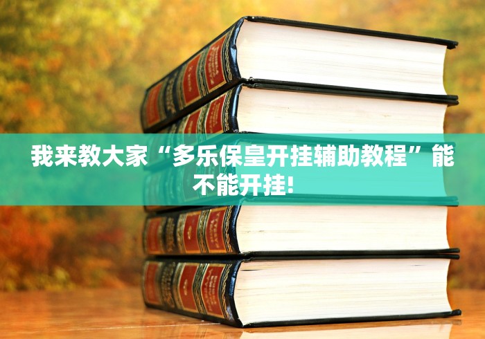 我来教大家“多乐保皇开挂辅助教程”能不能开挂!