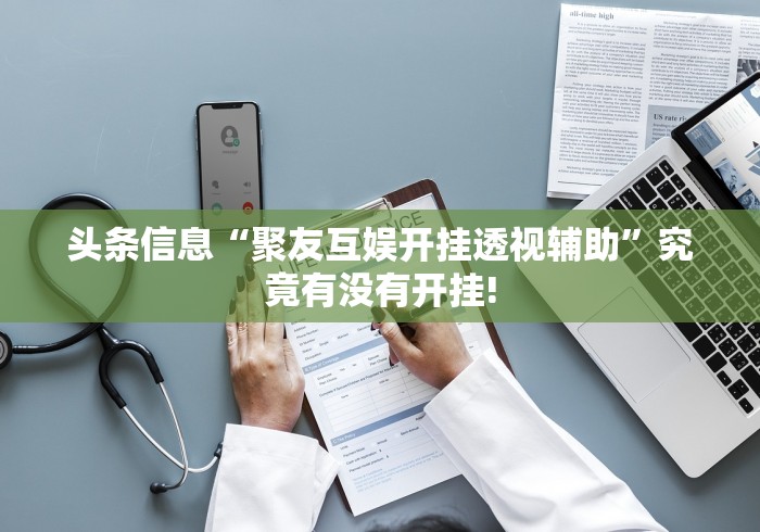 头条信息“聚友互娱开挂透视辅助”究竟有没有开挂!