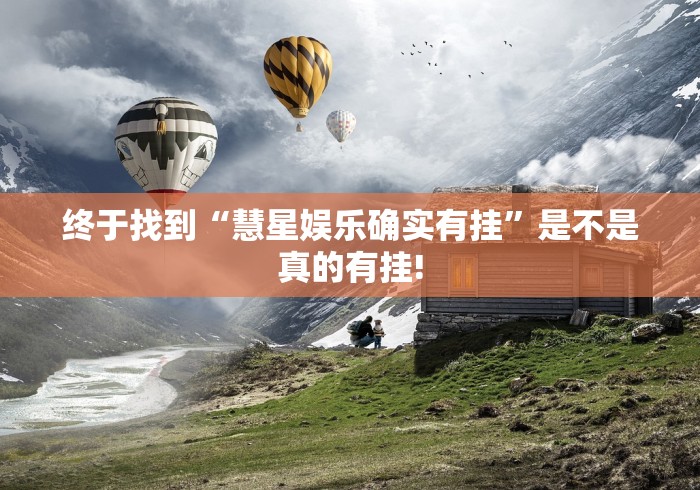 终于找到“慧星娱乐确实有挂”是不是真的有挂!