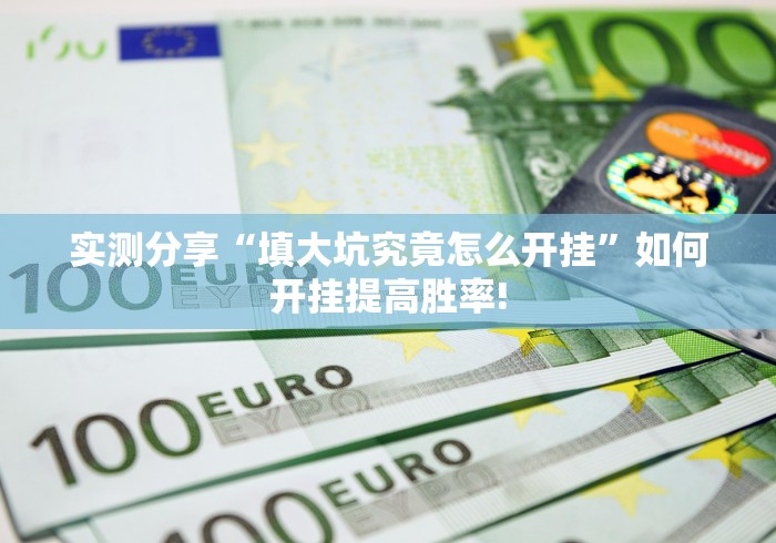 实测分享“填大坑究竟怎么开挂”如何开挂提高胜率!