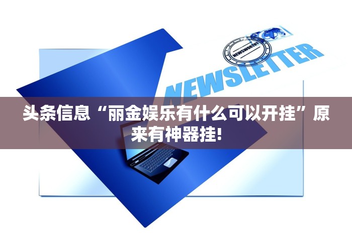 头条信息“丽金娱乐有什么可以开挂”原来有神器挂!