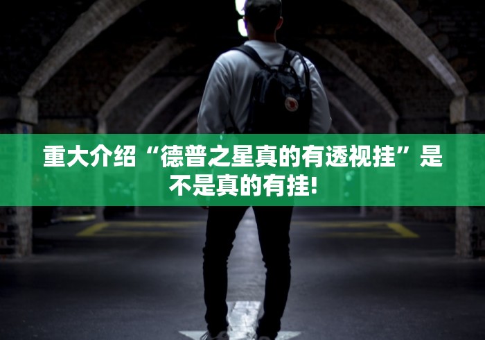 重大介绍“德普之星真的有透视挂”是不是真的有挂!