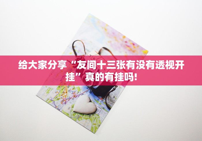 给大家分享“友间十三张有没有透视开挂”真的有挂吗!