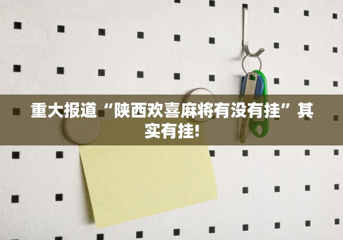 重大报道“陕西欢喜麻将有没有挂”其实有挂! 重大报道“陕西欢喜麻将有没有挂”其实有挂!