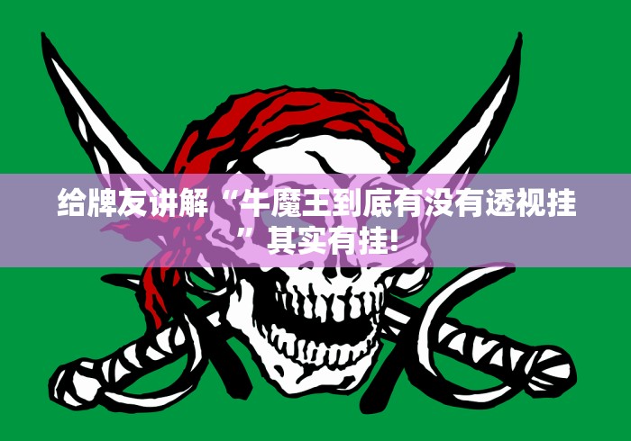 给牌友讲解“牛魔王到底有没有透视挂”其实有挂!