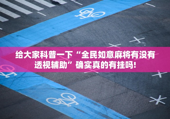 给大家科普一下“全民如意麻将有没有透视辅助”确实真的有挂吗!
