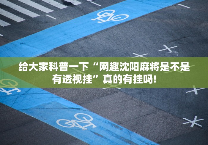 给大家科普一下“网趣沈阳麻将是不是有透视挂”真的有挂吗!
