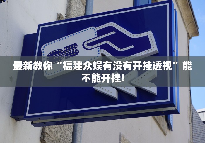 最新教你“福建众娱有没有开挂透视”能不能开挂!