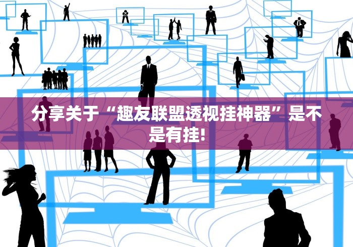 分享关于“趣友联盟透视挂神器”是不是有挂!