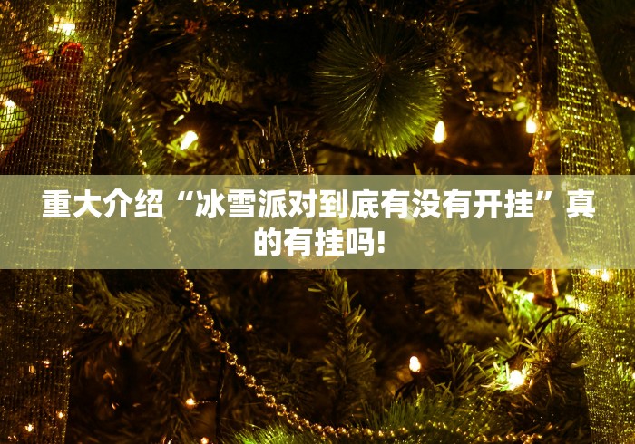 重大介绍“冰雪派对到底有没有开挂”真的有挂吗! 重大介绍“冰雪派对到底有没有开挂”真的有挂吗!