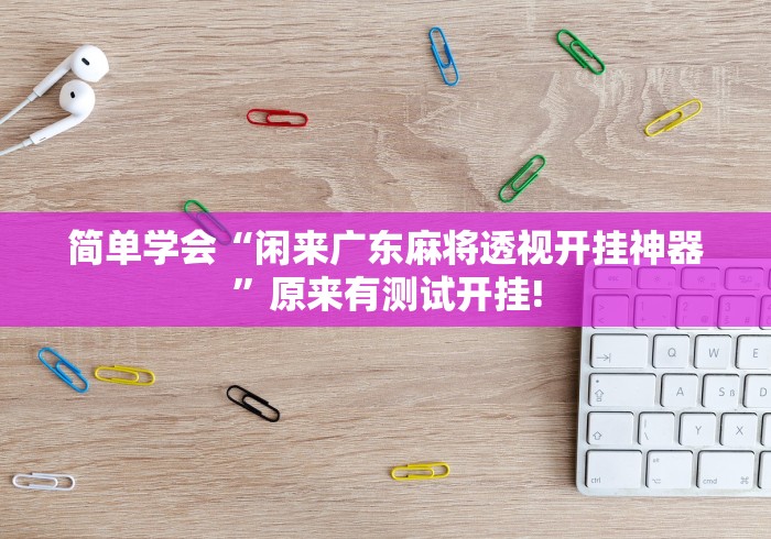 简单学会“闲来广东麻将透视开挂神器”原来有测试开挂!