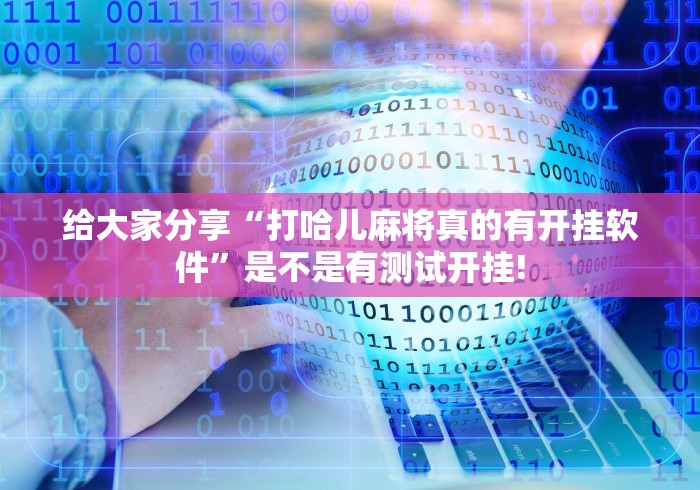 给大家分享“打哈儿麻将真的有开挂软件”是不是有测试开挂!