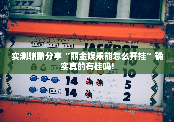 实测辅助分享“丽金娱乐能怎么开挂”确实真的有挂吗!